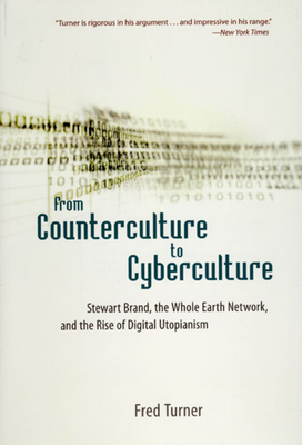 From Counterculture to Cyberculture: Stewart Brand, the Whole Earth Network, and the Rise of Digital Utopianism - Fred Turner