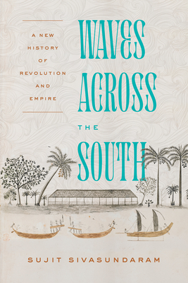 Waves Across the South: A New History of Revolution and Empire - Sujit Sivasundaram