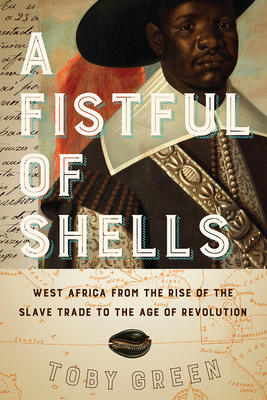 A Fistful of Shells: West Africa from the Rise of the Slave Trade to the Age of Revolution - Toby Green