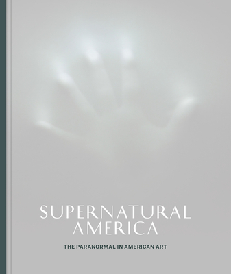 Supernatural America: The Paranormal in American Art - Robert Cozzolino