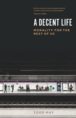 A Decent Life: Morality for the Rest of Us - Todd May