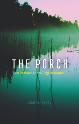 The Porch: Meditations on the Edge of Nature - Charlie Hailey