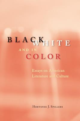 Black, White, and in Color: Essays on American Literature and Culture - Hortense J. Spillers