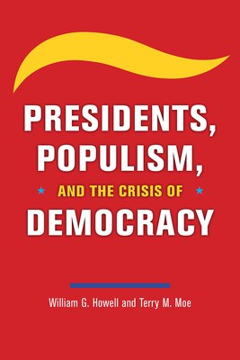 Presidents, Populism, and the Crisis of Democracy - William G. Howell