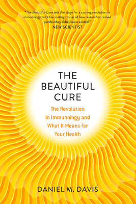 The Beautiful Cure: The Revolution in Immunology and What It Means for Your Health - Daniel M. Davis