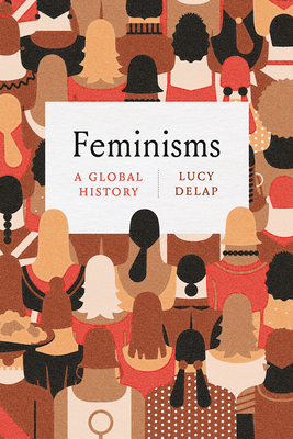 Feminisms: A Global History - Lucy Delap