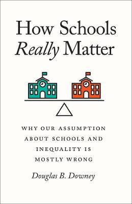 How Schools Really Matter: Why Our Assumption about Schools and Inequality Is Mostly Wrong - Douglas B. Downey