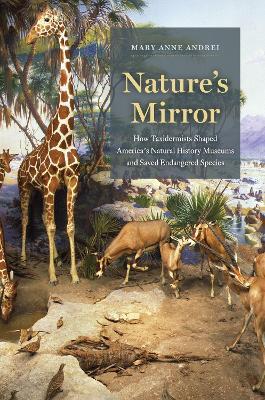 Nature's Mirror: How Taxidermists Shaped America's Natural History Museums and Saved Endangered Species - Mary Anne Andrei