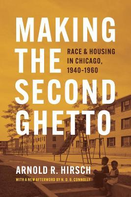 Making the Second Ghetto: Race and Housing in Chicago, 1940-1960 - Arnold R. Hirsch