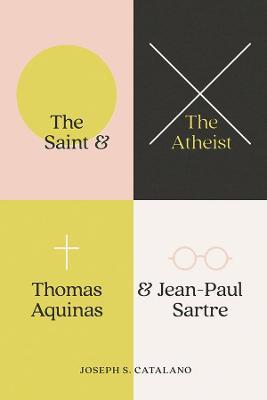 The Saint and the Atheist: Thomas Aquinas and Jean-Paul Sartre - Joseph S. Catalano