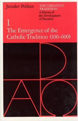 The Christian Tradition: A History of the Development of Doctrine, Volume 1, Volume 1: The Emergence of the Catholic Tradition (100-600) - Jaroslav Pelikan