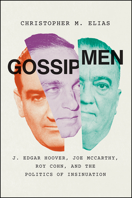 Gossip Men: J. Edgar Hoover, Joe McCarthy, Roy Cohn, and the Politics of Insinuation - Christopher M. Elias