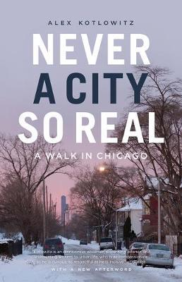 Never a City So Real: A Walk in Chicago - Alex Kotlowitz