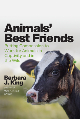 Animals' Best Friends: Putting Compassion to Work for Animals in Captivity and in the Wild - Barbara J. King