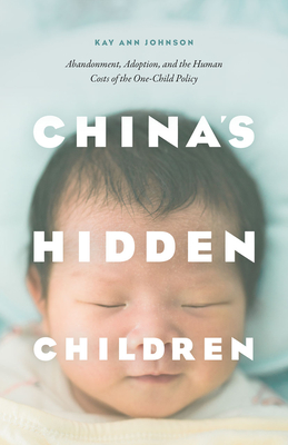 China's Hidden Children: Abandonment, Adoption, and the Human Costs of the One-Child Policy - Kay Ann Johnson