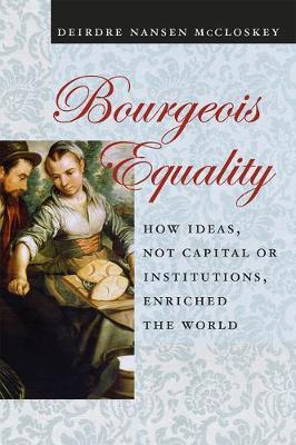 Bourgeois Equality: How Ideas, Not Capital or Institutions, Enriched the World - Deirdre N. Mccloskey