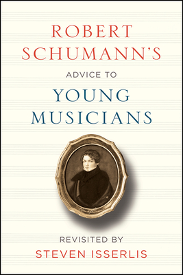 Robert Schumann's Advice to Young Musicians: Revisited by Steven Isserlis - Robert Schumann