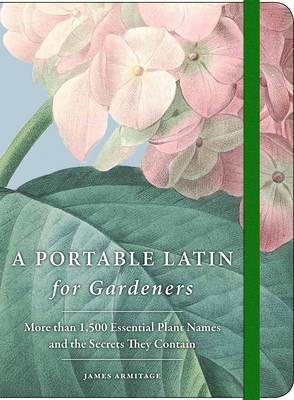 A Portable Latin for Gardeners: More Than 1,500 Essential Plant Names and the Secrets They Contain - James Armitage
