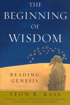 The Beginning of Wisdom: Reading Genesis - Leon R. Kass
