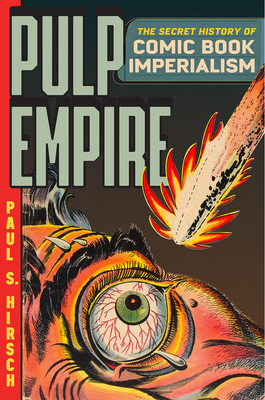 Pulp Empire: The Secret History of Comic Book Imperialism - Paul S. Hirsch