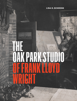 The Oak Park Studio of Frank Lloyd Wright - Lisa D. Schrenk