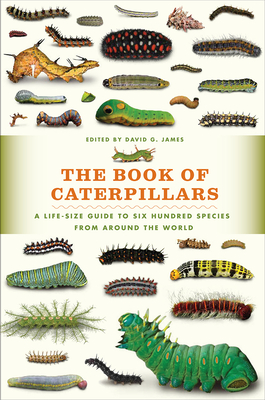The Book of Caterpillars: A Life-Size Guide to Six Hundred Species from Around the World - David G. James