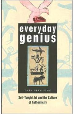 Coperta cărții 'Everyday Genius: Self-Taught Art and the Culture of Authenticity - Gary Alan Fine'