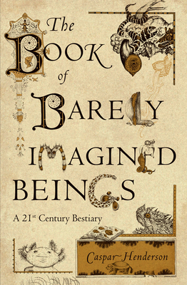 The Book of Barely Imagined Beings: A 21st Century Bestiary - Caspar Henderson