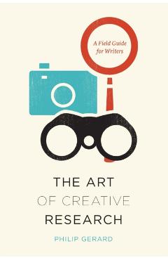 The Art of Creative Research: A Field Guide for Writers - Philip Gerard