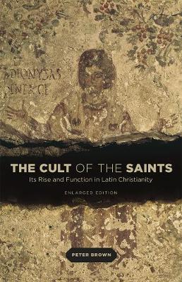 The Cult of the Saints: Its Rise and Function in Latin Christianity, Enlarged Edition - Peter Brown