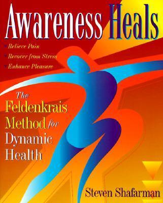 Awareness Heals: The Feldenkrais Method for Dynamic Health - Stephen Shafarman