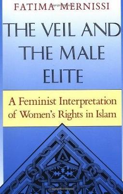 The Veil and the Male Elite: A Feminist Interpretation of Women's Rights in Islam - Fatima Mernissi