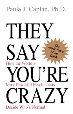 They Say You're Crazy: How the World's Most Powerful Psychiatrists Decide Who's Normal - Paula J. Caplan