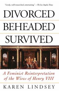 Coperta cărții 'Divorced, Beheaded, Survived: A Feminist Reinterpretation of the Wives of Henry VIII - Karen Lindsey'