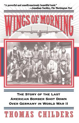 Wings of Morning: The Story of the Last American Bomber Shot Down Over Germany in World War II - Thomas Childers