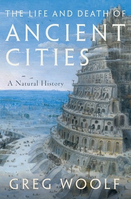 The Life and Death of Ancient Cities: A Natural History - Greg Woolf