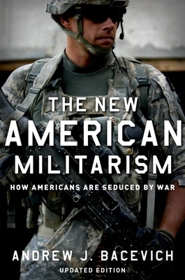 The New American Militarism: How Americans Are Seduced by War - Andrew J. Bacevich