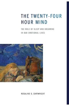 The Twenty-Four Hour Mind: The Role of Sleep and Dreaming in Our Emotional Lives