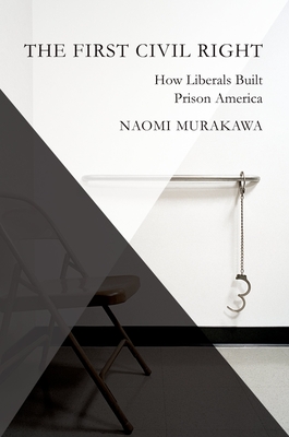 The First Civil Right: How Liberals Built Prison America - Naomi Murakawa