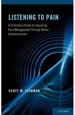 Poza produsului Listening to Pain: A Clinician's Guide to Improving Pain Management Through Better Communication - Scott M. Fishman