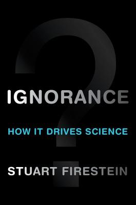 Ignorance: How It Drives Science - Stuart Firestein