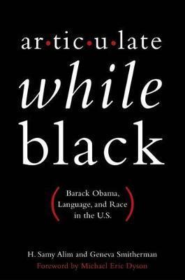 Articulate While Black: Barack Obama, Language, and Race in the U.S. - H. Samy Alim