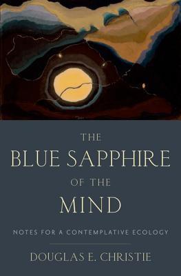 The Blue Sapphire of the Mind: Notes for a Contemplative Ecology - Douglas E. Christie