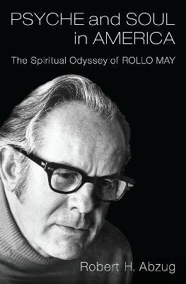 Psyche and Soul in America: The Spiritual Odyssey of Rollo May - Robert H. Abzug