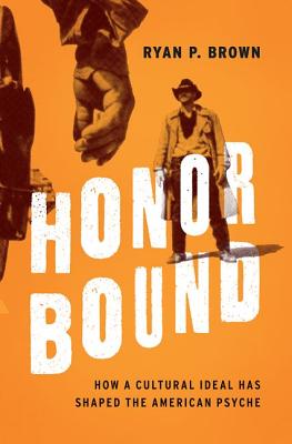 Honor Bound: How a Cultural Ideal Has Shaped the American Psyche - Ryan P. Brown