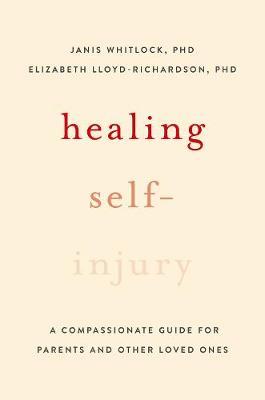 Healing Self-Injury: A Compassionate Guide for Parents and Other Loved Ones - Janis Whitlock