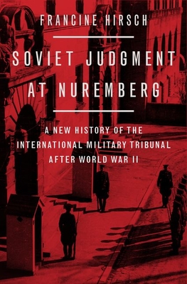 Soviet Judgment at Nuremberg: A New History of the International Military Tribunal After World War II - Francine Hirsch