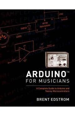 Poza produsului Arduino for Musicians: A Complete Guide to Arduino and Teensy Microcontrollers - Brent Edstrom