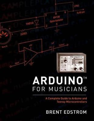 Arduino for Musicians: A Complete Guide to Arduino and Teensy Microcontrollers - Brent Edstrom