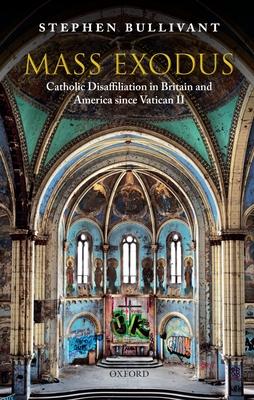 Mass Exodus: Catholic Disaffiliation in Britain and America Since Vatican II - Stephen Bullivant